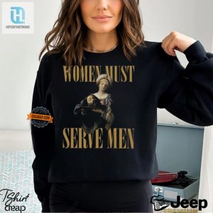 Funny Women Must Serve Men Shirt Standout Unique Humor Tee hotcouturetrends 1 2