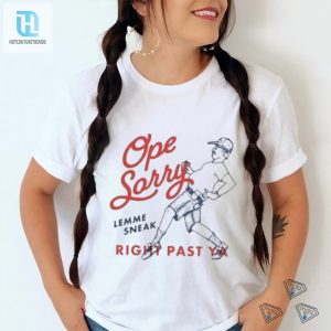 Hilarious Ope Sorry Lemme Sneak Right Past Ya Shirt Unique Tee hotcouturetrends 1 3