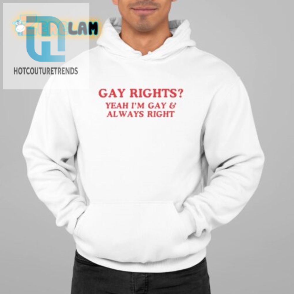 Funny Gay Rights Shirt Always Right  Proudly Gay