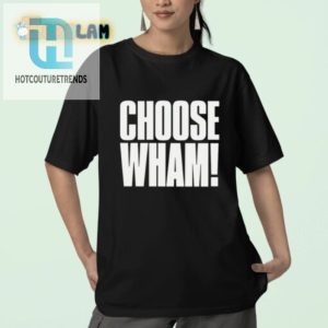 Get Laughs With Our Unique Choose Wham Funny Shirt hotcouturetrends 1 2