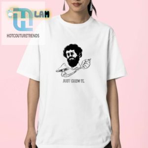 Get A Laugh Unique Dmtworld Just Chew It Shirt hotcouturetrends 1 2