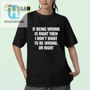 Funny If Being Wrong Is Right Tee Standout Humorshirt hotcouturetrends 1 2