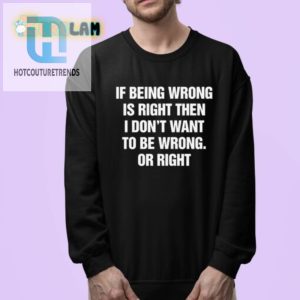 Funny If Being Wrong Is Right Tee Standout Humorshirt hotcouturetrends 1 3