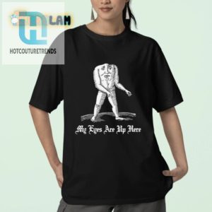 Funny Unique My Eyes Are Up Here Shirt Stand Out In Style hotcouturetrends 1 2