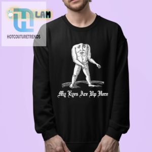 Funny Unique My Eyes Are Up Here Shirt Stand Out In Style hotcouturetrends 1 3