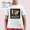 Ballet Lovers Unite Funny Unique Artelize I Love Ballet Shirt hotcouturetrends 1