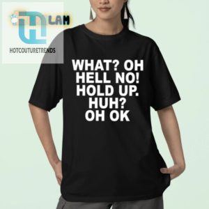 Quirky What Oh Hell No Hold Up Huh Oh Ok Funny Shirt hotcouturetrends 1 2