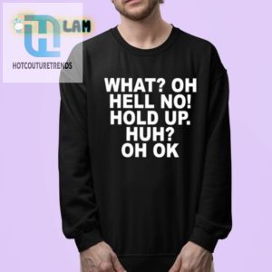 Quirky What Oh Hell No Hold Up Huh Oh Ok Funny Shirt hotcouturetrends 1 3