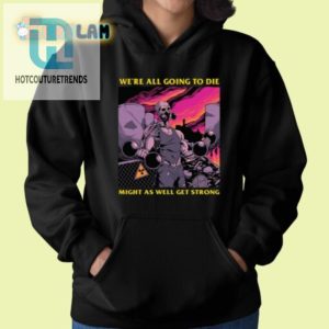 Get Strong Laugh Hilarious Were All Going To Die Shirt hotcouturetrends 1 1