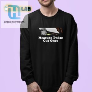 Measure Twice Cut Once Shirt Hilariously Unique Design hotcouturetrends 1 3