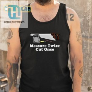 Measure Twice Cut Once Shirt Hilariously Unique Design hotcouturetrends 1 4