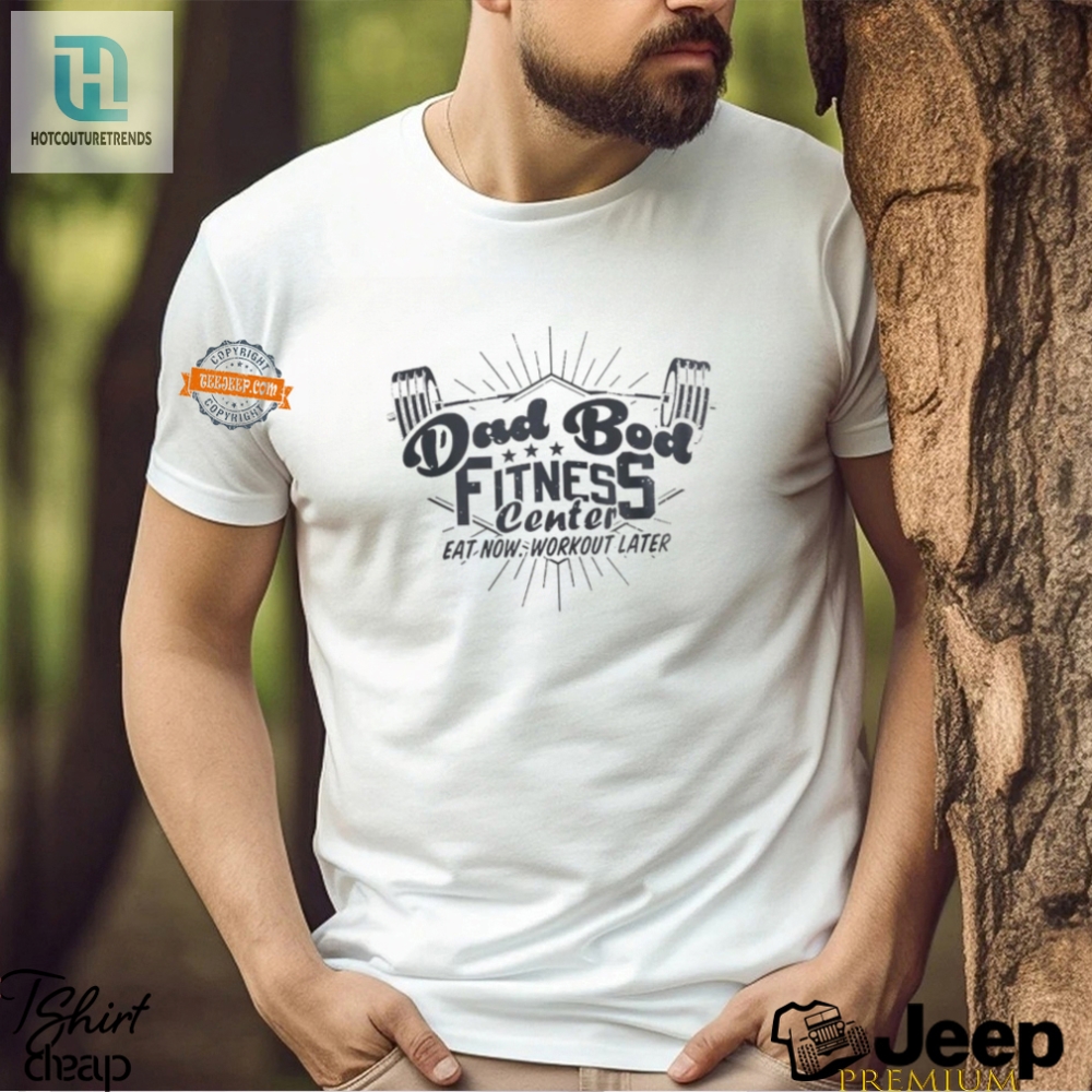 Dad Bod Fitness Shirt  Eat Now Workout Later Laugh More