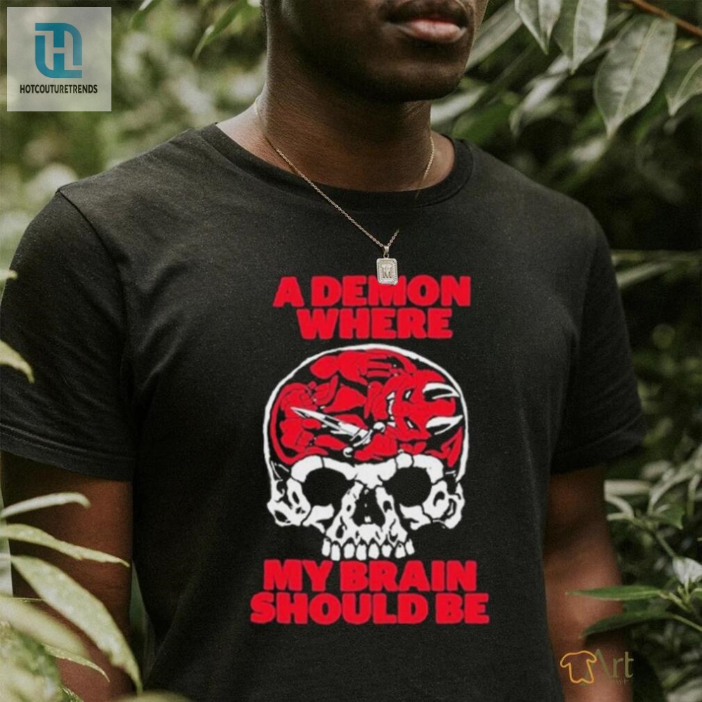 Get Laughs With The Unique A Demon Where My Brain Should Be Tee hotcouturetrends 1