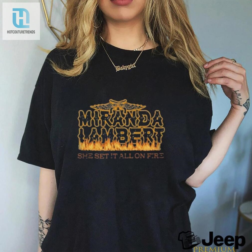 Light Up Your Style Funny Miranda Lambert Fire Shirt