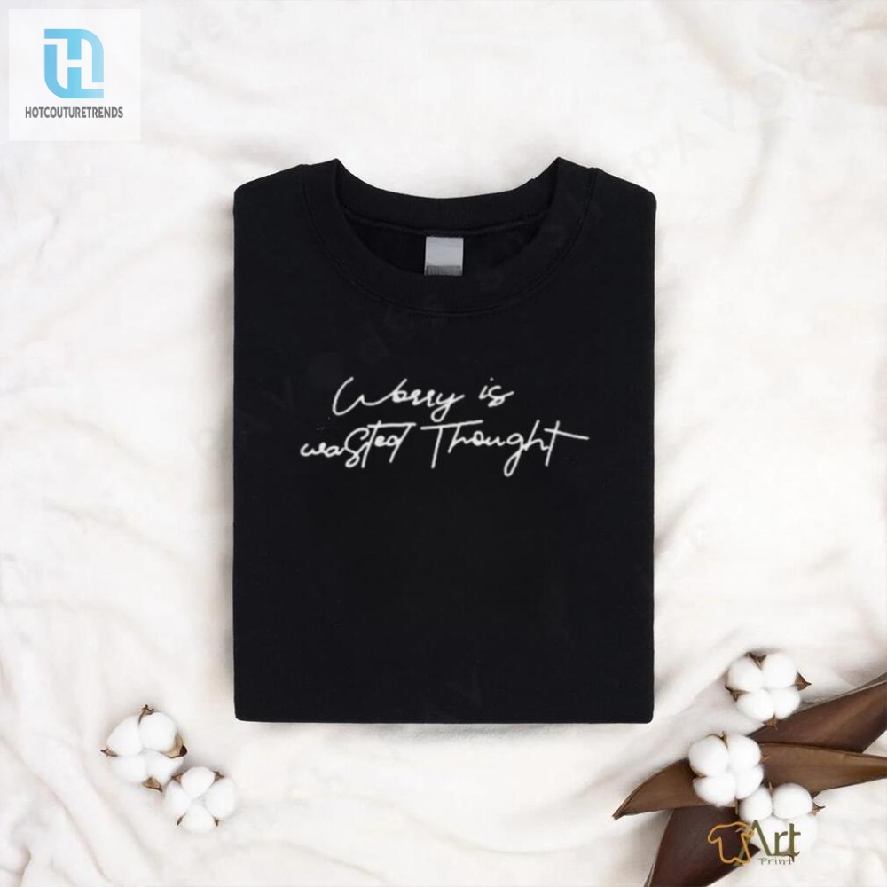 Witty Worry Is Wasted Thought Shirt  Unique  Funny Wear