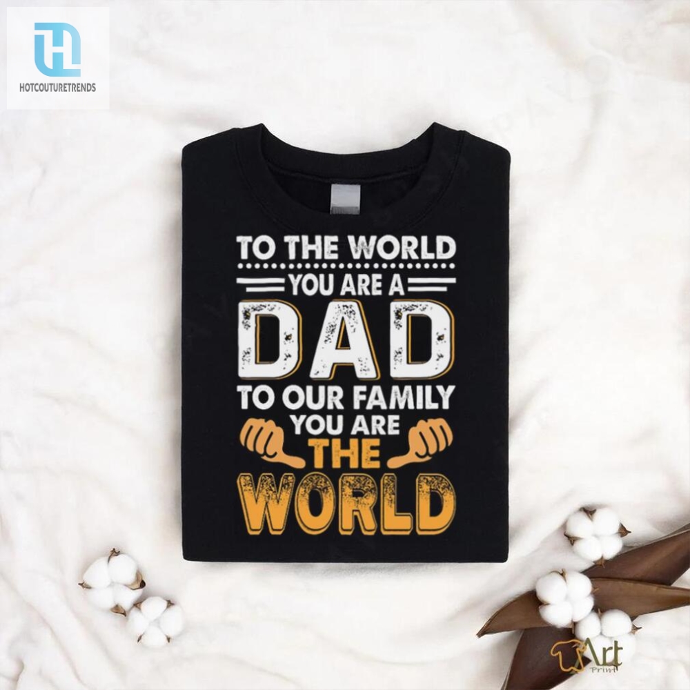 Funny Dad To World World To Us Shirt  Unique Gift Idea
