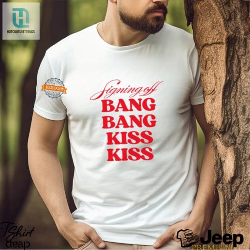 Unique Funny Shirt Signing Off Bang Bang Kiss Kiss hotcouturetrends 1 1