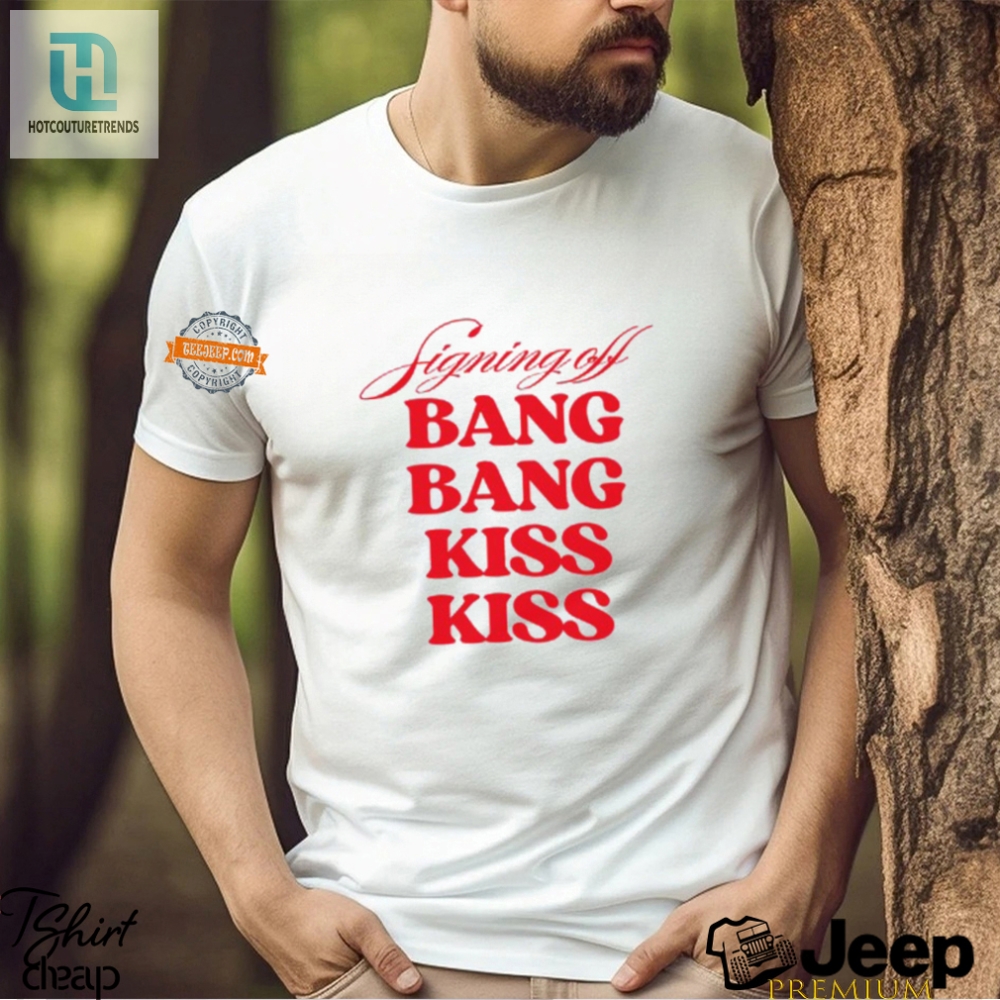 Unique Funny Shirt  Signing Off Bang Bang Kiss Kiss