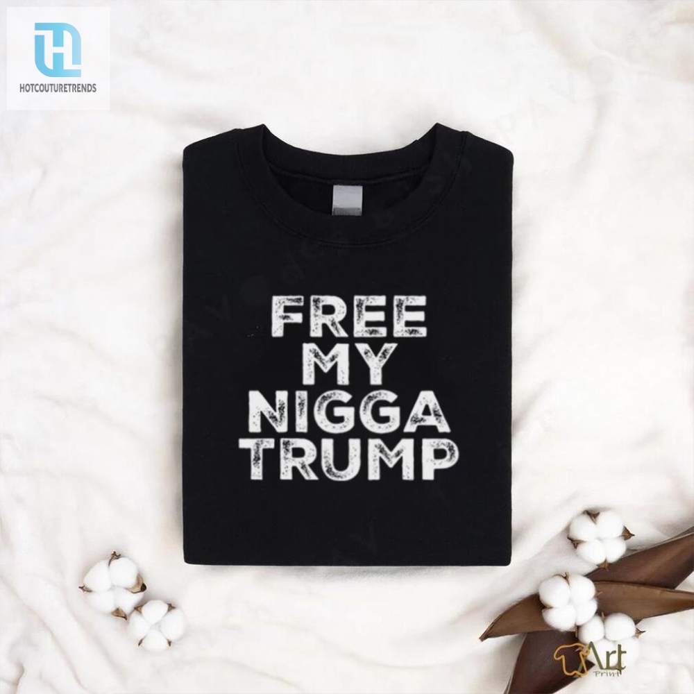 Free My Nigga Trump Tee  Humor With A Unique Twist