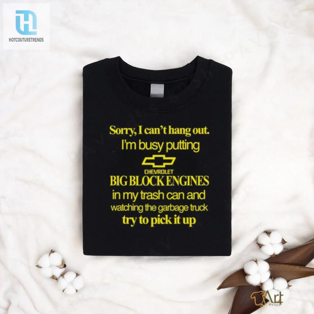 Sorry Busy With Big Blocks  Funny Chevrolet Engine Shirt