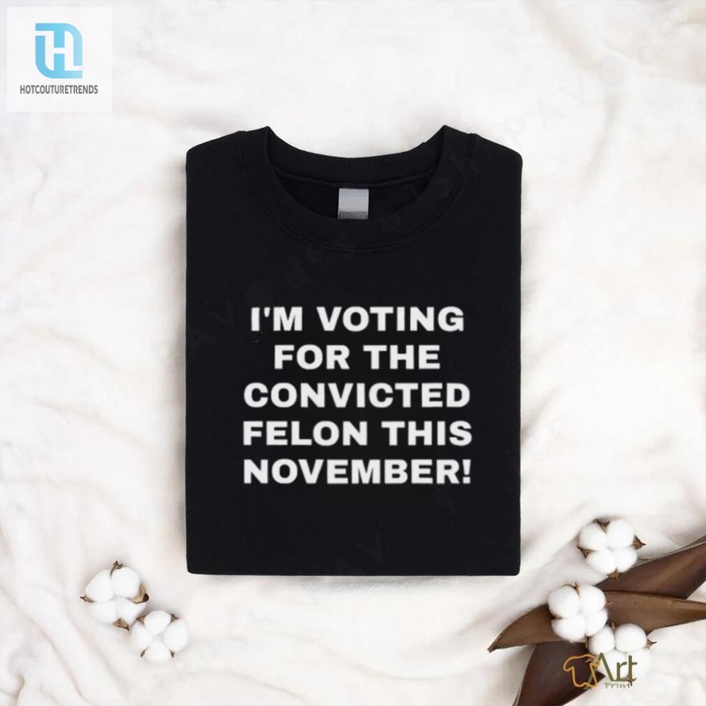 Im Voting Felon Tee  Hilariously Unique Patriot Design