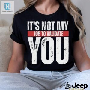 Funny Not My Job To Validate You Shirt Stand Out hotcouturetrends 1 2