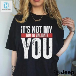 Funny Not My Job To Validate You Shirt Stand Out hotcouturetrends 1 3