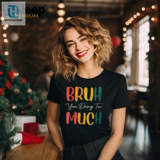 Unique Retro You Doing Too Much Bruh Funny Tshirt hotcouturetrends 1 1