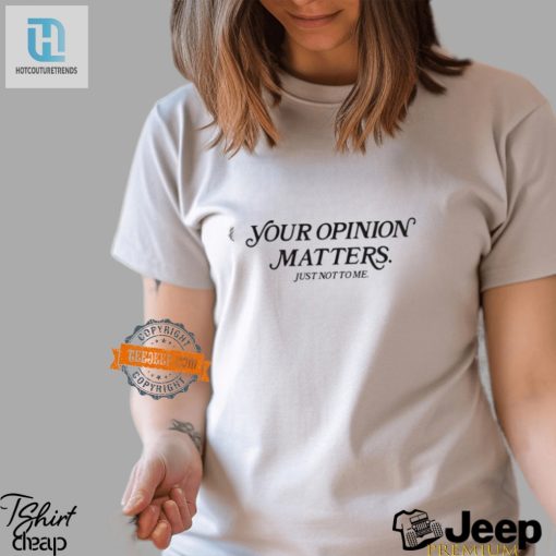 Funny Your Opinion Matters Shirt Hilarious Unique Gift hotcouturetrends 1 2