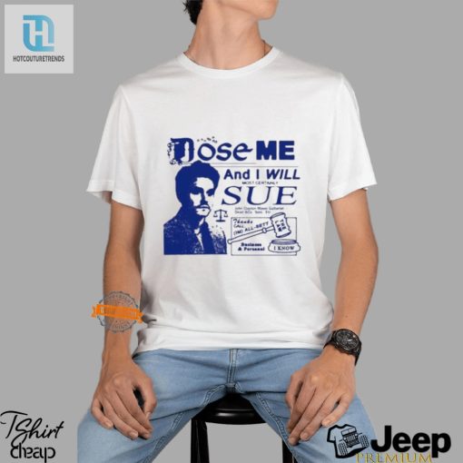 Funny Dose Me Ill Sue Shirt Stand Out In Style hotcouturetrends 1 1