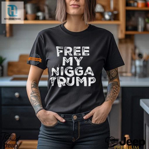 Funny Free My Nigga Trump Shirt Unique Political Humor Tee hotcouturetrends 1