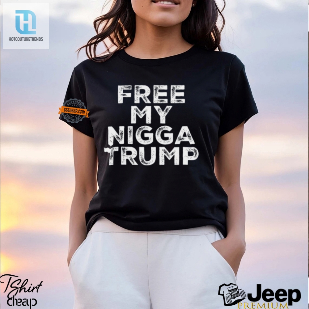 Funny Free My Nigga Trump Shirt  Unique Political Humor Tee