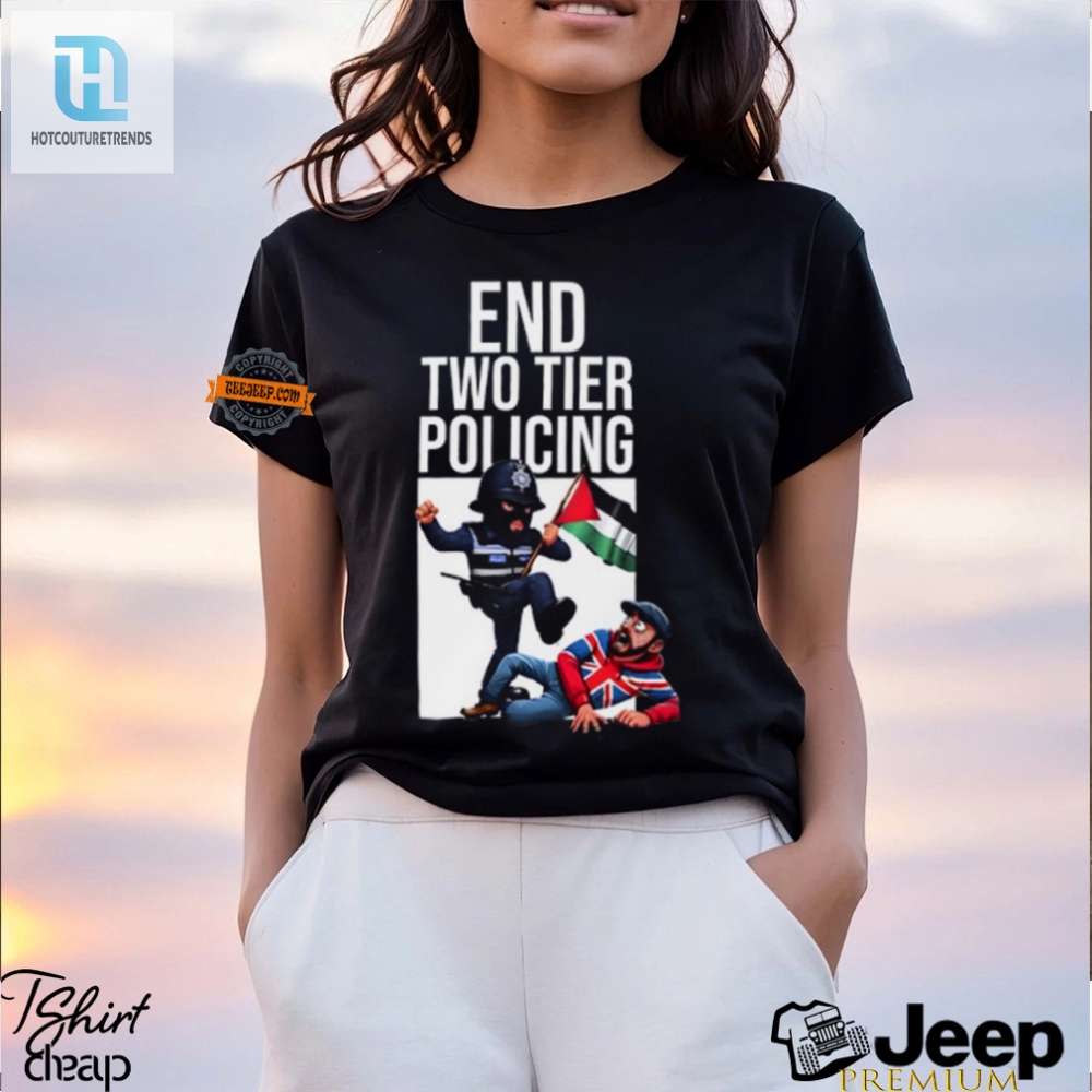 End Two Tier Policing Shirt  Laugh Loud Stand Proud