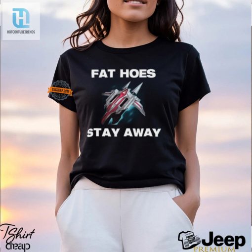 Funny Fat Hoes Stay Away Shirt Unique And Bold Apparel hotcouturetrends 1 1