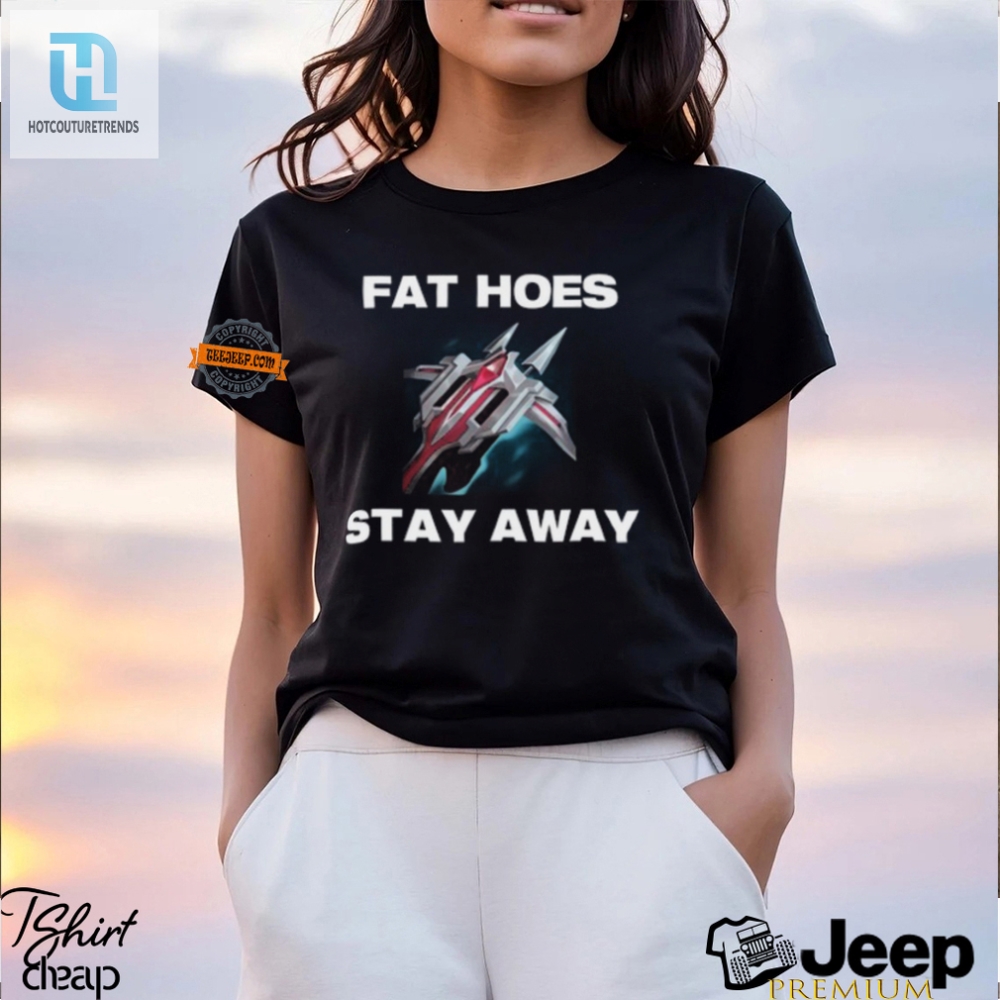 Funny Fat Hoes Stay Away Shirt  Unique And Bold Apparel