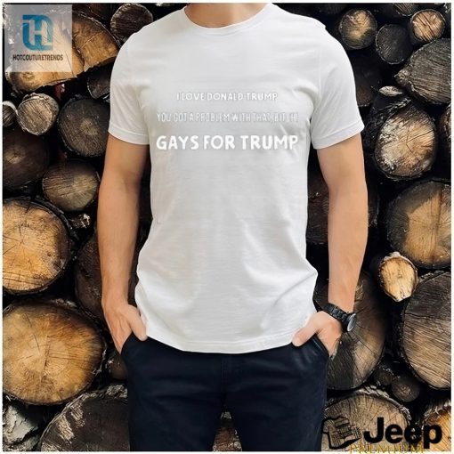 Funny Trump Shirt Gays For Trump Got A Problem hotcouturetrends 1