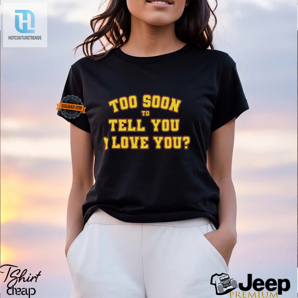 Funny Too Soon To Tell You I Love You Unique Tee