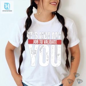 Hilarious Not My Job To Validate You Unique Shirt hotcouturetrends 1 3