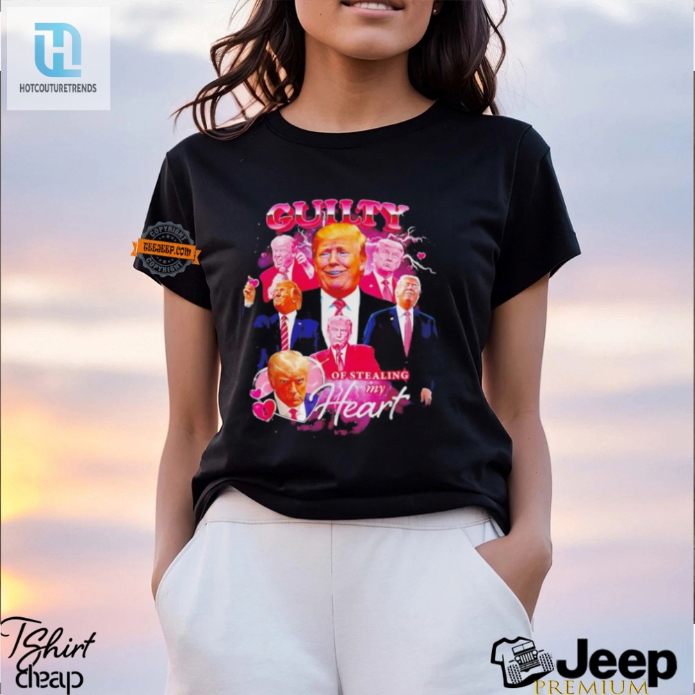 Trump Guilty Of Stealing My Heart Shirt  Funny  Unique Tee