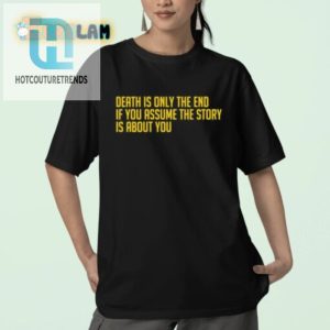 Funny Death Is Only The End Shirt Stand Out With Humor hotcouturetrends 1 2