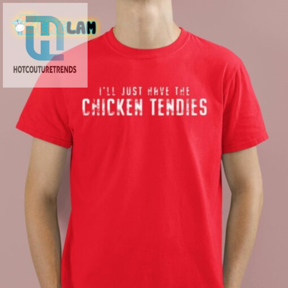 Funny Ill Just Have The Chicken Tendies Tshirt  Unique Tee