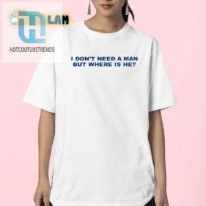 Humorous I Dont Need A Man Shirt Unique Witty Wear hotcouturetrends 1 2