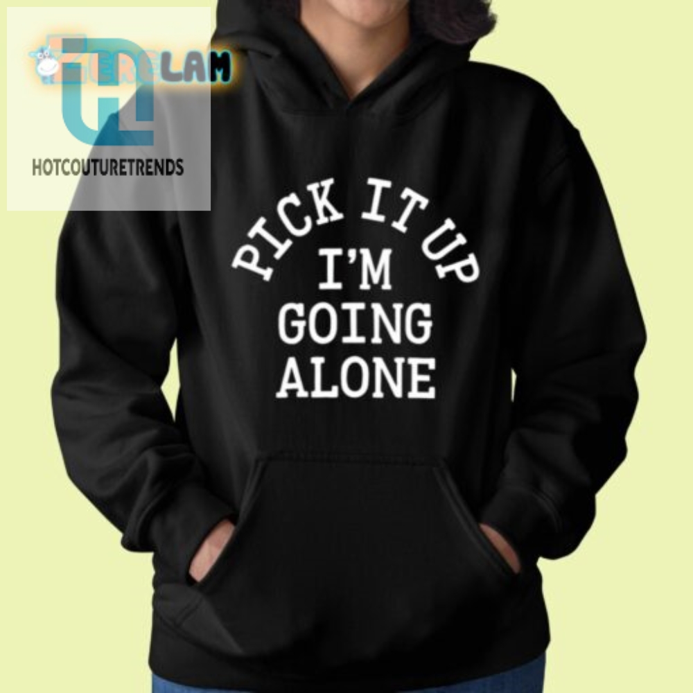 Pick It Up Going Alone Shirt  Unique  Funny Statement Tee