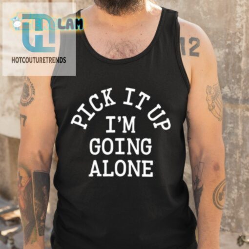 Pick It Up Going Alone Shirt Unique Funny Statement Tee hotcouturetrends 1 4