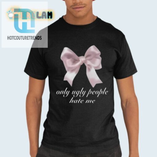Funny Only Ugly People Hate Me Shirt Stand Out In Style hotcouturetrends 1