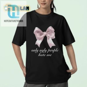 Funny Only Ugly People Hate Me Shirt Stand Out In Style hotcouturetrends 1 2