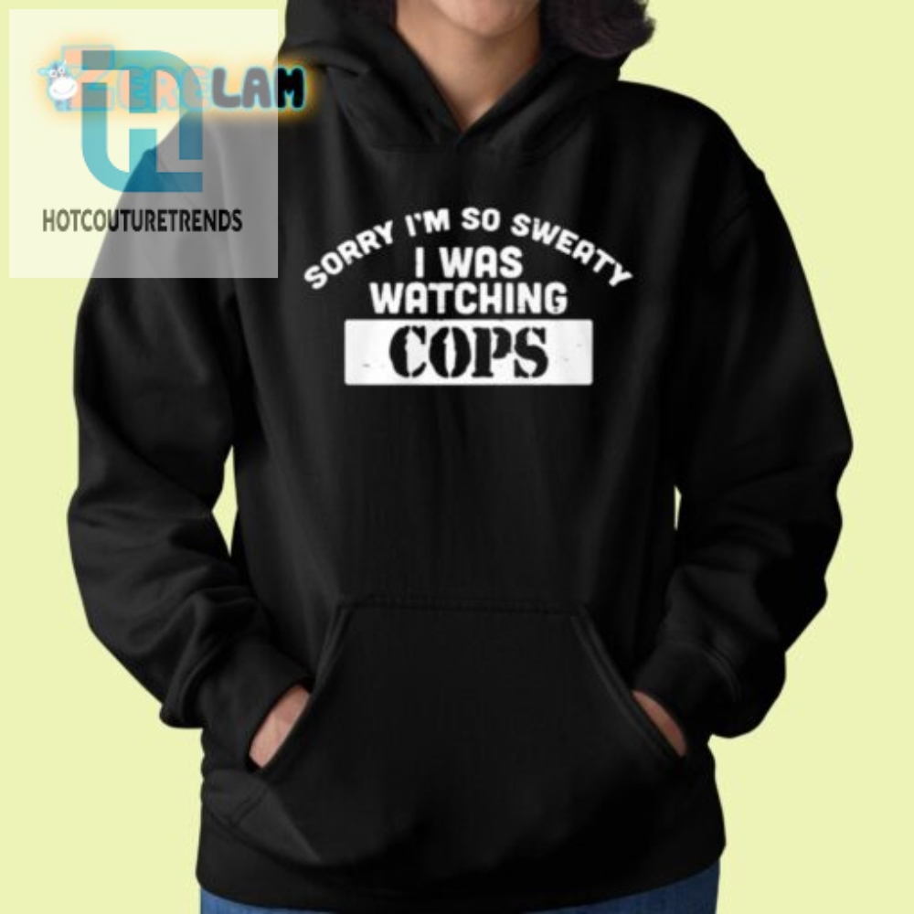Funny Sorry Im Sweaty Cops Watching Tshirt  Stand Out