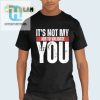 Funny Not My Job To Validate You Shirt Stand Out Laugh hotcouturetrends 1