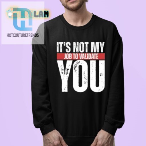 Funny Not My Job To Validate You Shirt Stand Out Laugh hotcouturetrends 1 3