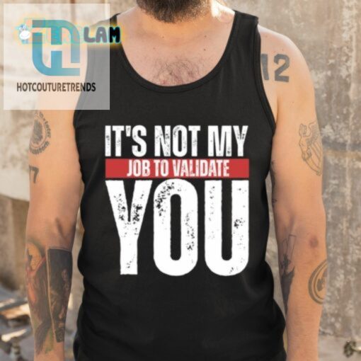 Funny Not My Job To Validate You Shirt Stand Out Laugh hotcouturetrends 1 4